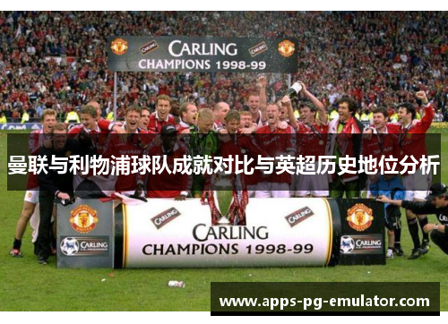 曼联与利物浦球队成就对比与英超历史地位分析