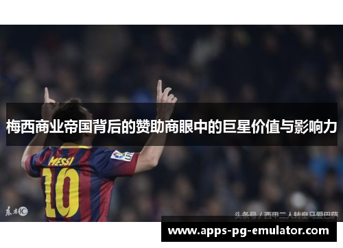 梅西商业帝国背后的赞助商眼中的巨星价值与影响力