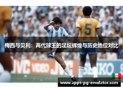 梅西与贝利：两代球王的足坛辉煌与历史地位对比