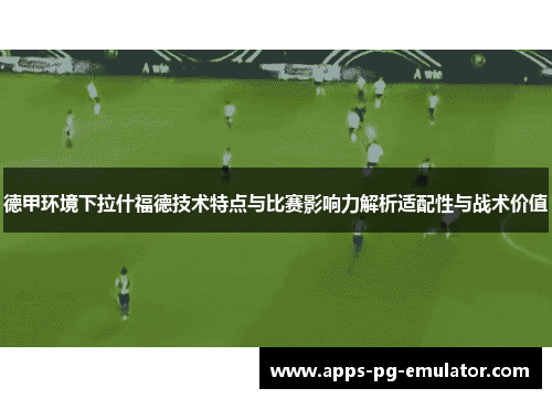 德甲环境下拉什福德技术特点与比赛影响力解析适配性与战术价值