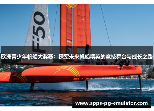 欧洲青少年帆船大奖赛：探索未来帆船精英的竞技舞台与成长之路