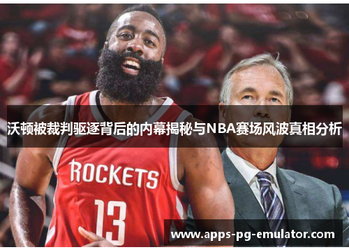 沃顿被裁判驱逐背后的内幕揭秘与NBA赛场风波真相分析