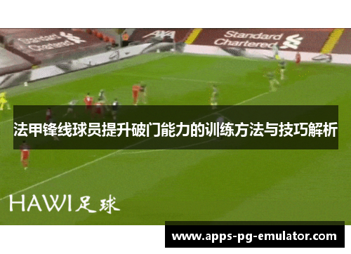 法甲锋线球员提升破门能力的训练方法与技巧解析