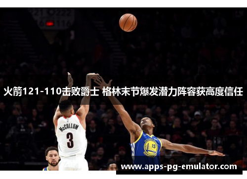 火箭121-110击败爵士 格林末节爆发潜力阵容获高度信任