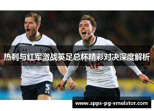 热刺与红军激战英足总杯精彩对决深度解析