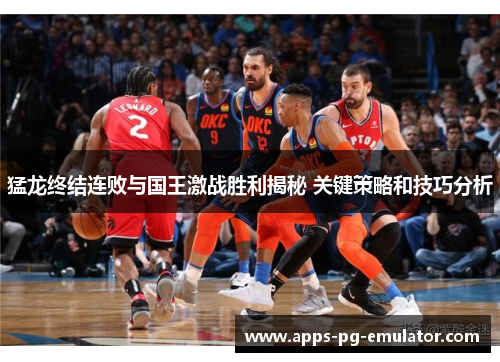 猛龙终结连败与国王激战胜利揭秘 关键策略和技巧分析