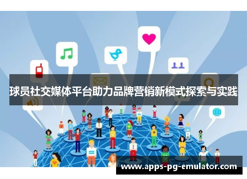 球员社交媒体平台助力品牌营销新模式探索与实践