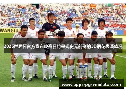 2026世界杯官方宣布决赛日将呈现史无前例的3D烟花表演盛况