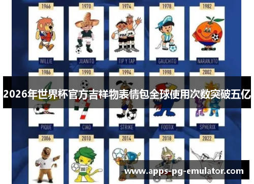 2026年世界杯官方吉祥物表情包全球使用次数突破五亿