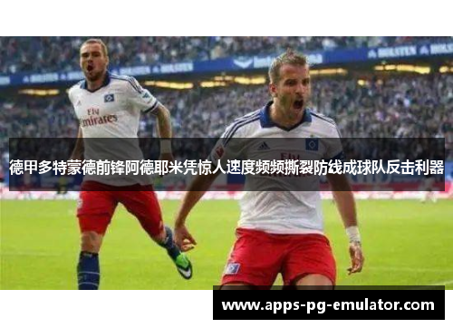 德甲多特蒙德前锋阿德耶米凭惊人速度频频撕裂防线成球队反击利器 德甲多特蒙德前锋阿德耶米凭惊人速度频频撕裂防线成球队反击利器