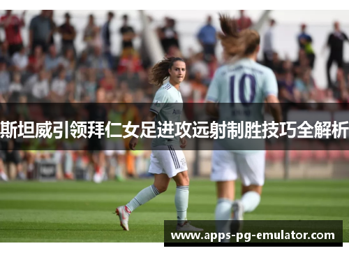 斯坦威引领拜仁女足进攻远射制胜技巧全解析
