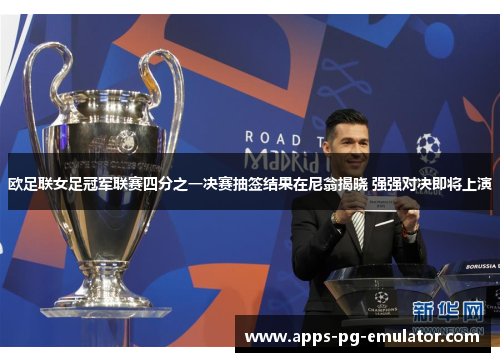 欧足联女足冠军联赛四分之一决赛抽签结果在尼翁揭晓 强强对决即将上演