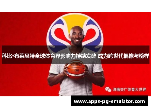 科比·布莱恩特全球体育界影响力持续发酵 成为跨世代偶像与榜样