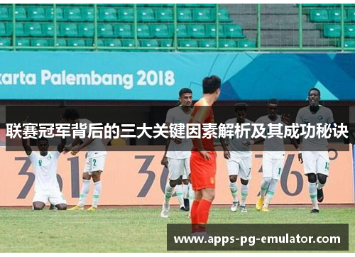 联赛冠军背后的三大关键因素解析及其成功秘诀