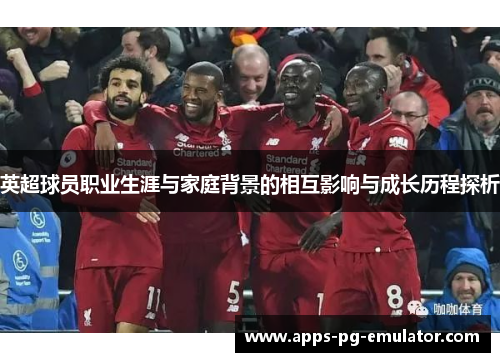 英超球员职业生涯与家庭背景的相互影响与成长历程探析