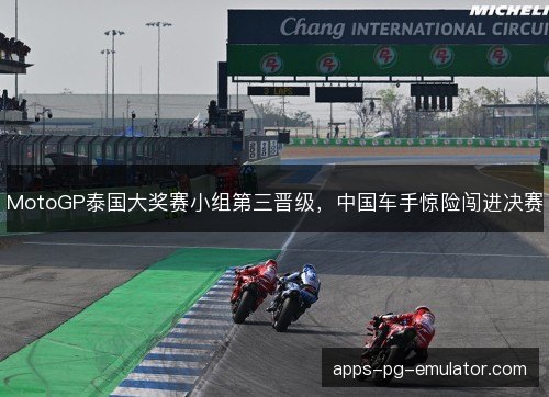 MotoGP泰国大奖赛小组第三晋级，中国车手惊险闯进决赛