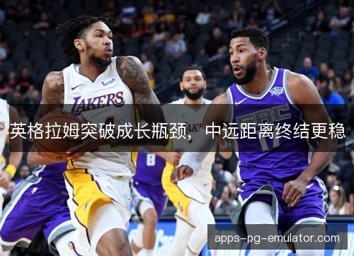 英格拉姆突破成长瓶颈，中远距离终结更稳